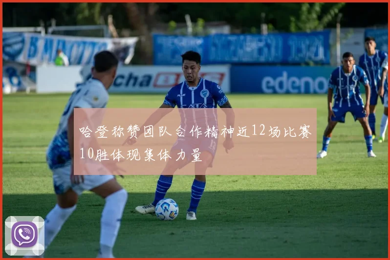 哈登称赞团队合作精神近12场比赛10胜体现集体力量