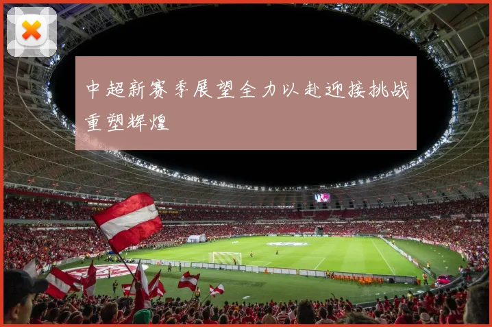 中超新赛季展望全力以赴迎接挑战重塑辉煌