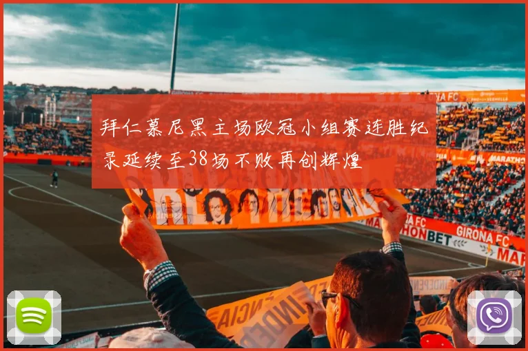 拜仁慕尼黑主场欧冠小组赛连胜纪录延续至38场不败再创辉煌