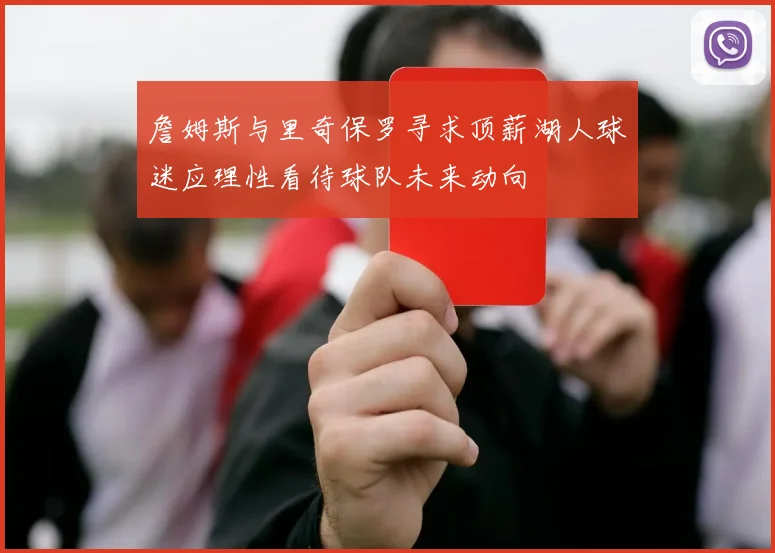 詹姆斯与里奇保罗寻求顶薪湖人球迷应理性看待球队未来动向