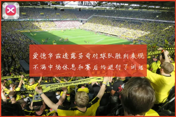 爱德华兹透露芬奇对球队胜利表现不满中场休息和赛后均进行了训话