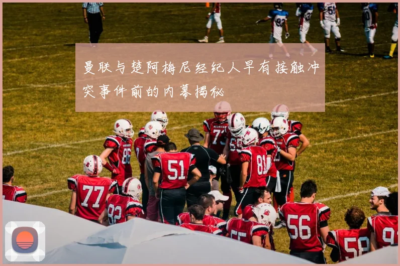 曼联与楚阿梅尼经纪人早有接触冲突事件前的内幕揭秘