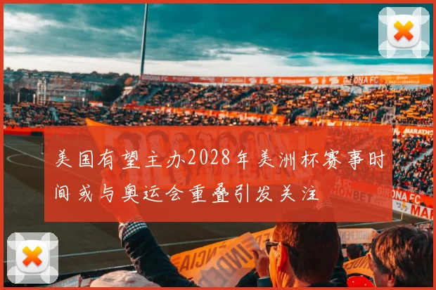 美国有望主办2028年美洲杯赛事时间或与奥运会重叠引发关注