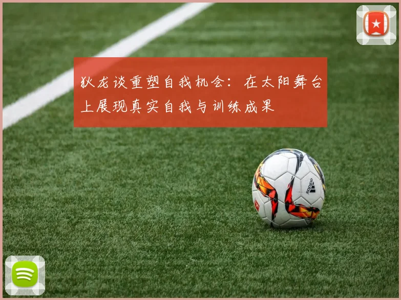狄龙谈重塑自我机会：在太阳舞台上展现真实自我与训练成果