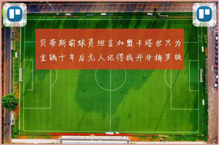 贝蒂斯前球员坦言加盟卡塔尔只为金钱十年后无人记得我并非梅罗级别