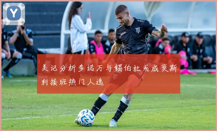 美记分析多诺万与锡伯杜或成莫斯利接班热门人选