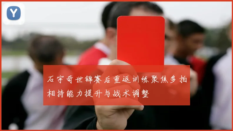 石宇奇世锦赛后重返训练聚焦多拍相持能力提升与战术调整